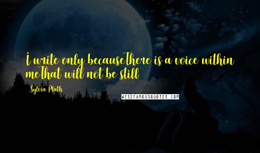 Sylvia Plath Quotes: I write only becauseThere is a voice within meThat will not be still