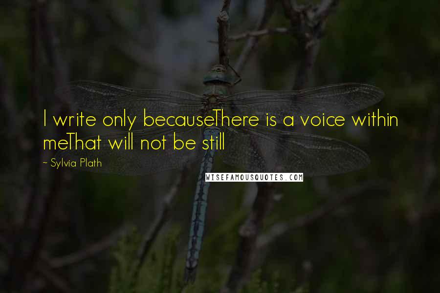 Sylvia Plath Quotes: I write only becauseThere is a voice within meThat will not be still