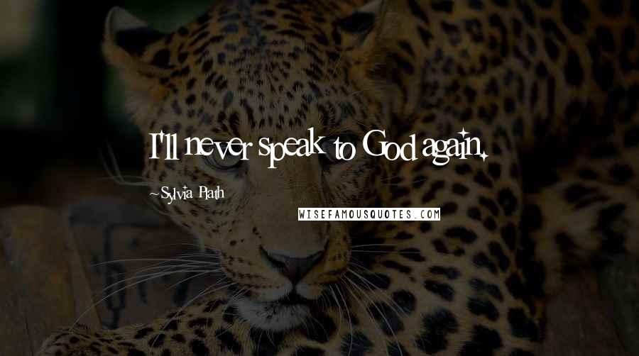 Sylvia Plath Quotes: I'll never speak to God again.