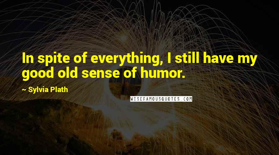 Sylvia Plath Quotes: In spite of everything, I still have my good old sense of humor.