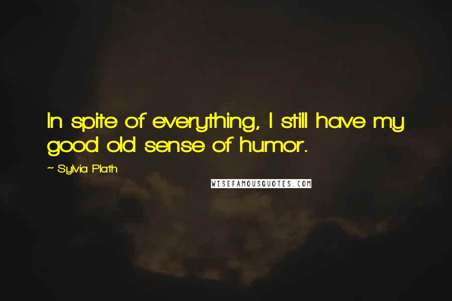 Sylvia Plath Quotes: In spite of everything, I still have my good old sense of humor.