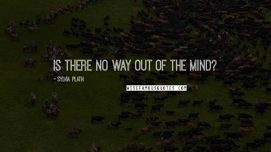 Sylvia Plath Quotes: Is there no way out of the mind?