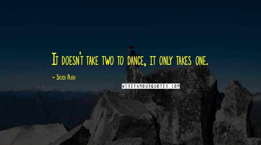 Sylvia Plath Quotes: It doesn't take two to dance, it only takes one.