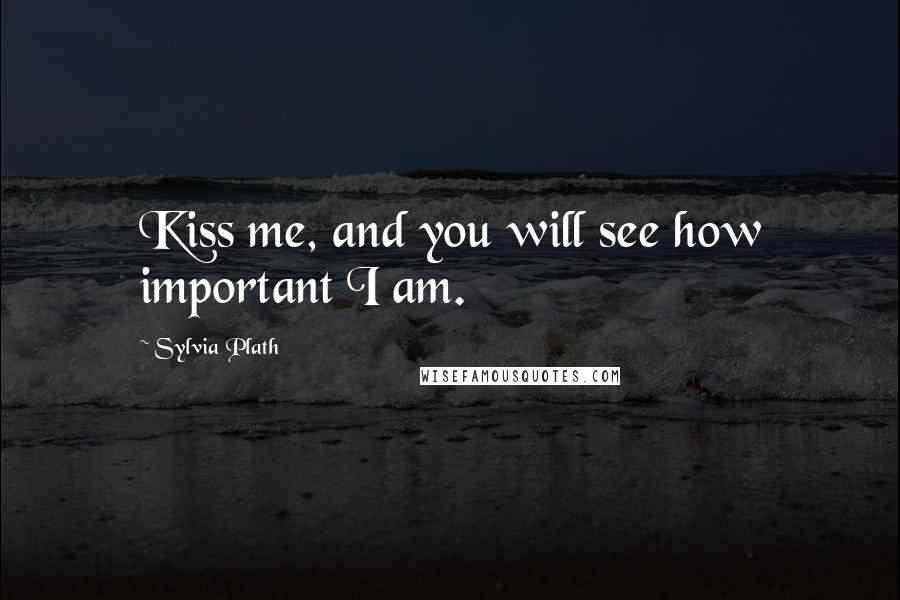 Sylvia Plath Quotes: Kiss me, and you will see how important I am.