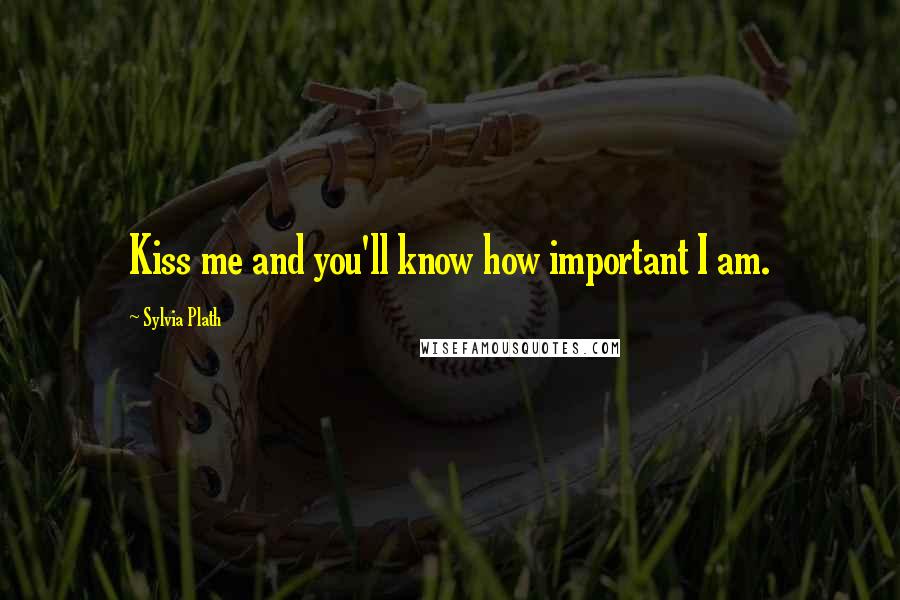 Sylvia Plath Quotes: Kiss me and you'll know how important I am.