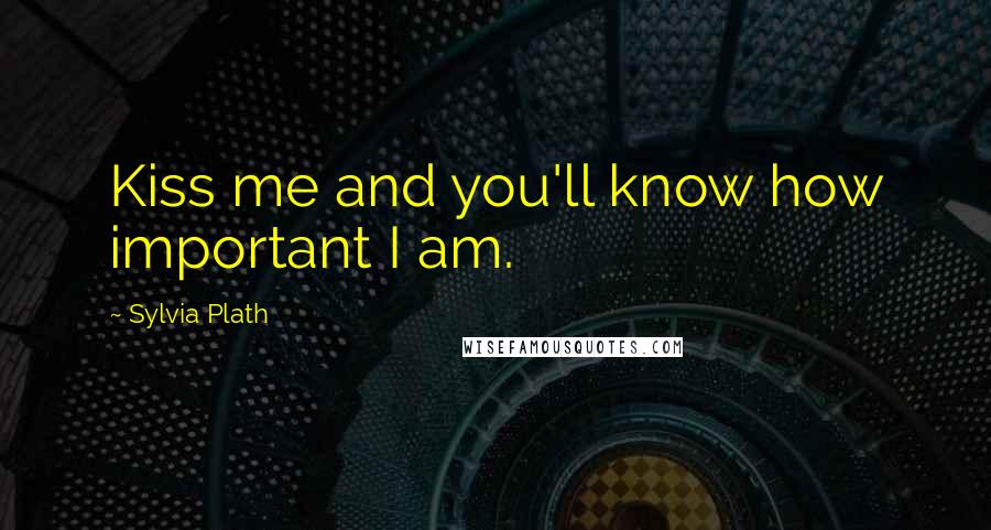 Sylvia Plath Quotes: Kiss me and you'll know how important I am.