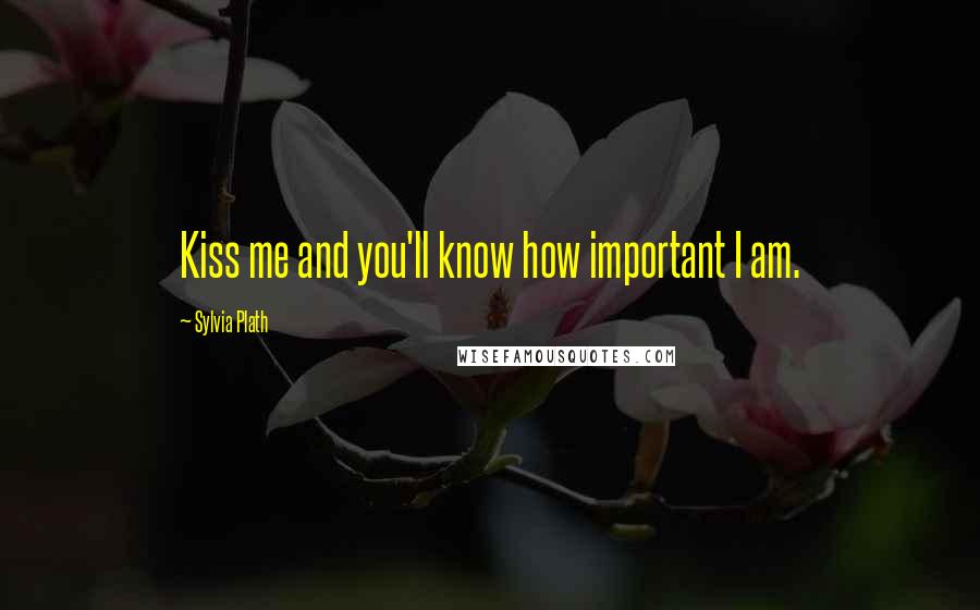 Sylvia Plath Quotes: Kiss me and you'll know how important I am.
