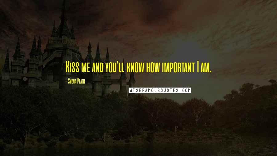 Sylvia Plath Quotes: Kiss me and you'll know how important I am.