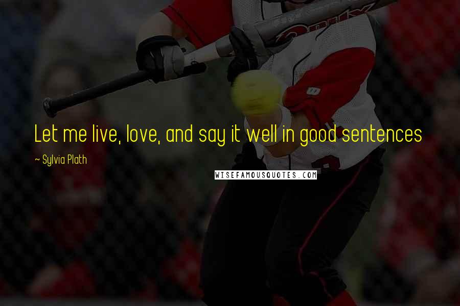 Sylvia Plath Quotes: Let me live, love, and say it well in good sentences