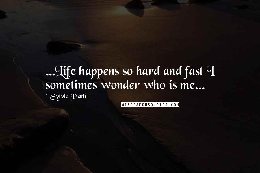 Sylvia Plath Quotes: ...Life happens so hard and fast I sometimes wonder who is me...