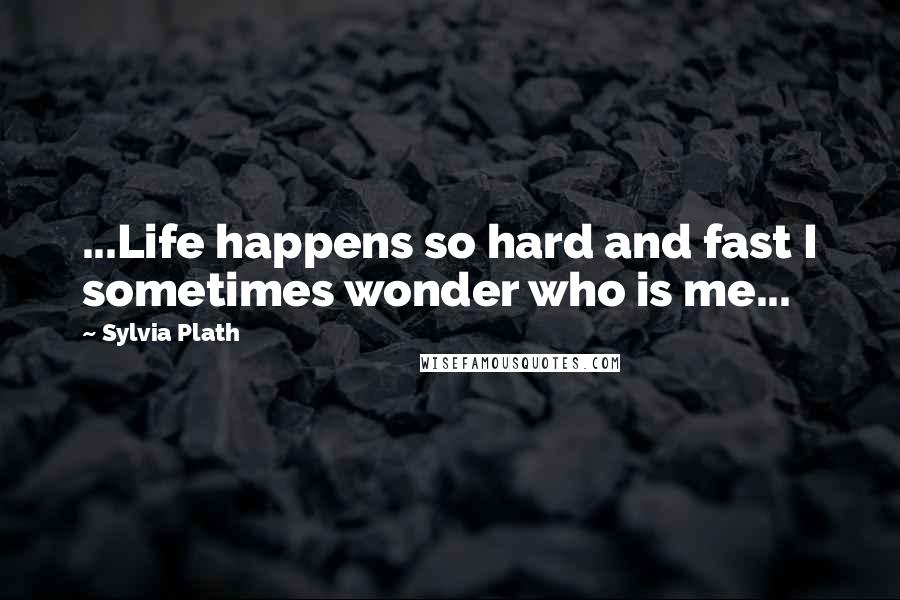 Sylvia Plath Quotes: ...Life happens so hard and fast I sometimes wonder who is me...