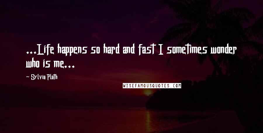 Sylvia Plath Quotes: ...Life happens so hard and fast I sometimes wonder who is me...