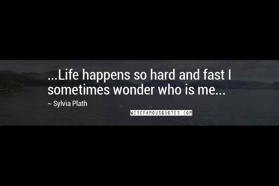 Sylvia Plath Quotes: ...Life happens so hard and fast I sometimes wonder who is me...