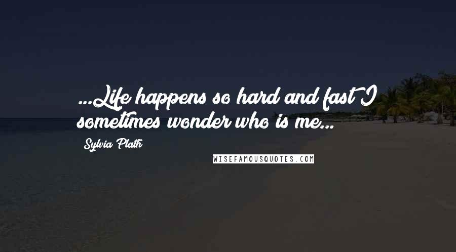 Sylvia Plath Quotes: ...Life happens so hard and fast I sometimes wonder who is me...