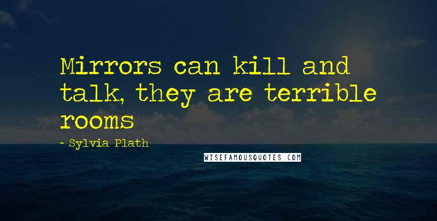 Sylvia Plath Quotes: Mirrors can kill and talk, they are terrible rooms