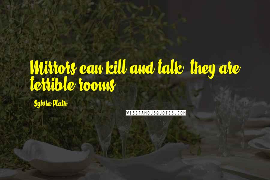 Sylvia Plath Quotes: Mirrors can kill and talk, they are terrible rooms
