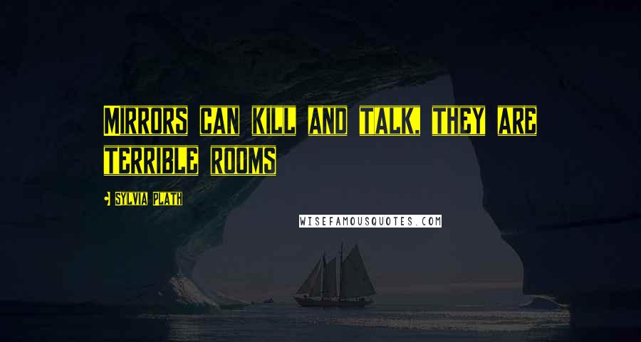 Sylvia Plath Quotes: Mirrors can kill and talk, they are terrible rooms