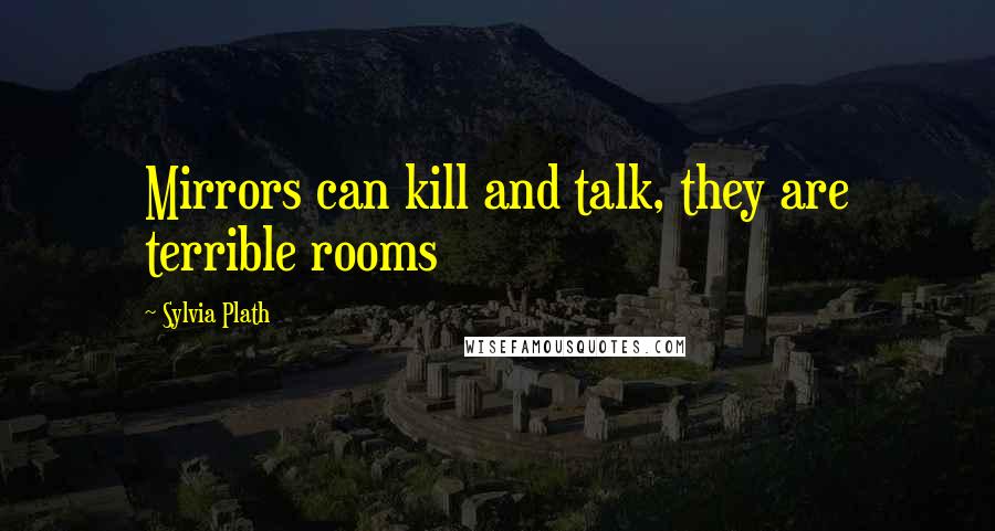 Sylvia Plath Quotes: Mirrors can kill and talk, they are terrible rooms