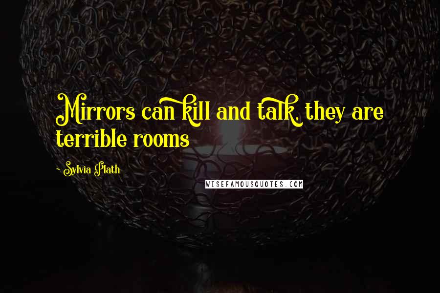 Sylvia Plath Quotes: Mirrors can kill and talk, they are terrible rooms