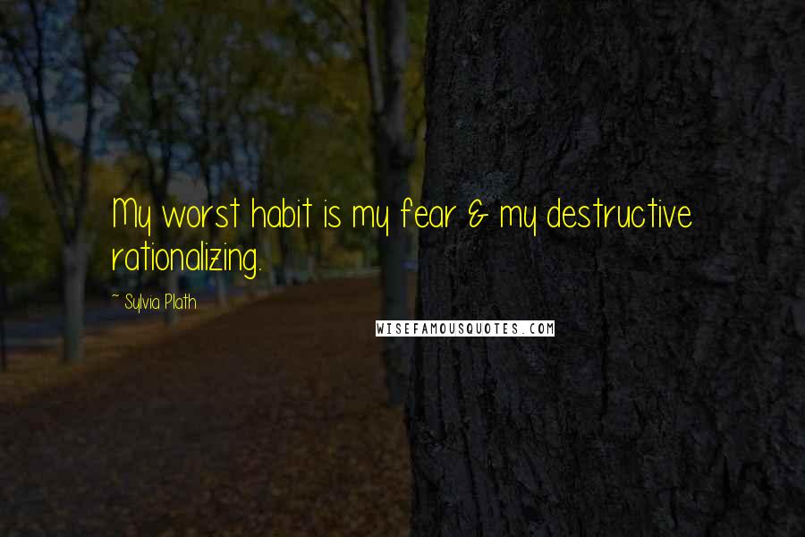 Sylvia Plath Quotes: My worst habit is my fear & my destructive rationalizing.