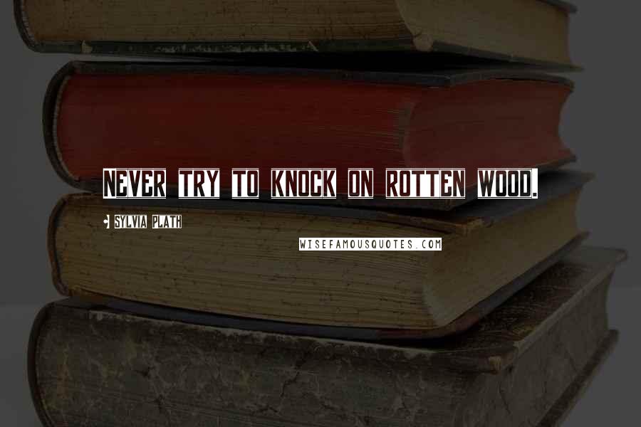 Sylvia Plath Quotes: Never try to knock on rotten wood.