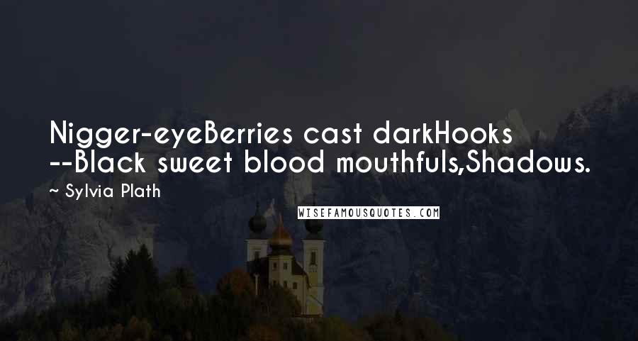 Sylvia Plath Quotes: Nigger-eyeBerries cast darkHooks --Black sweet blood mouthfuls,Shadows.