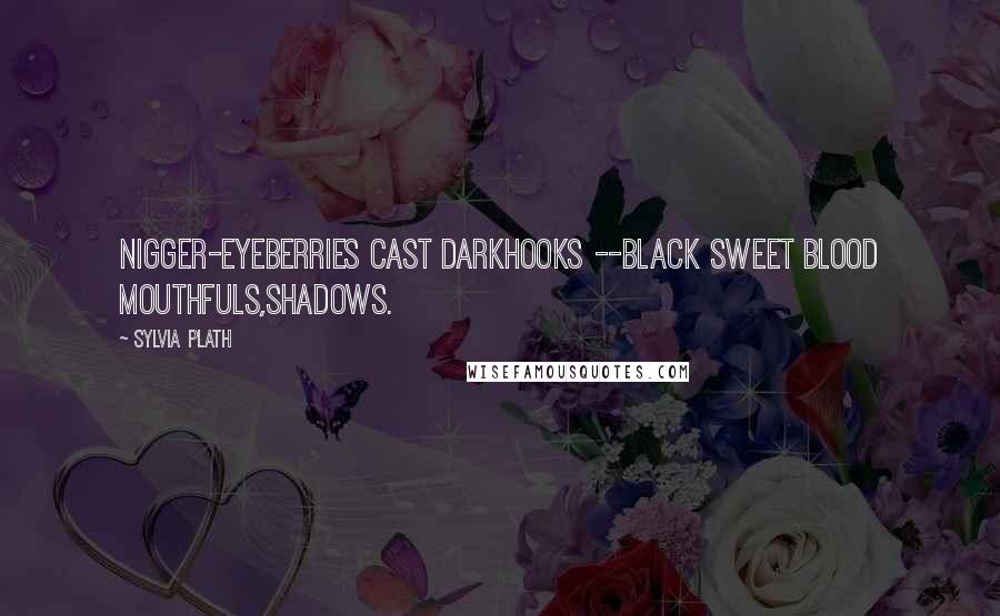 Sylvia Plath Quotes: Nigger-eyeBerries cast darkHooks --Black sweet blood mouthfuls,Shadows.