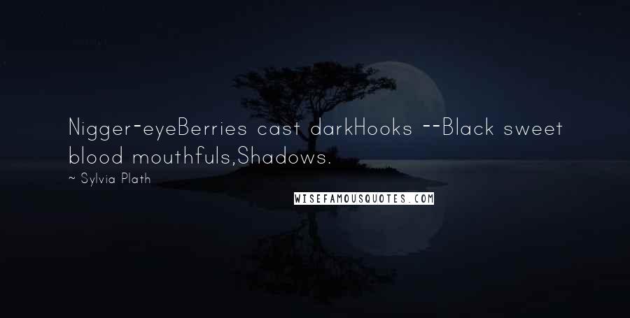 Sylvia Plath Quotes: Nigger-eyeBerries cast darkHooks --Black sweet blood mouthfuls,Shadows.