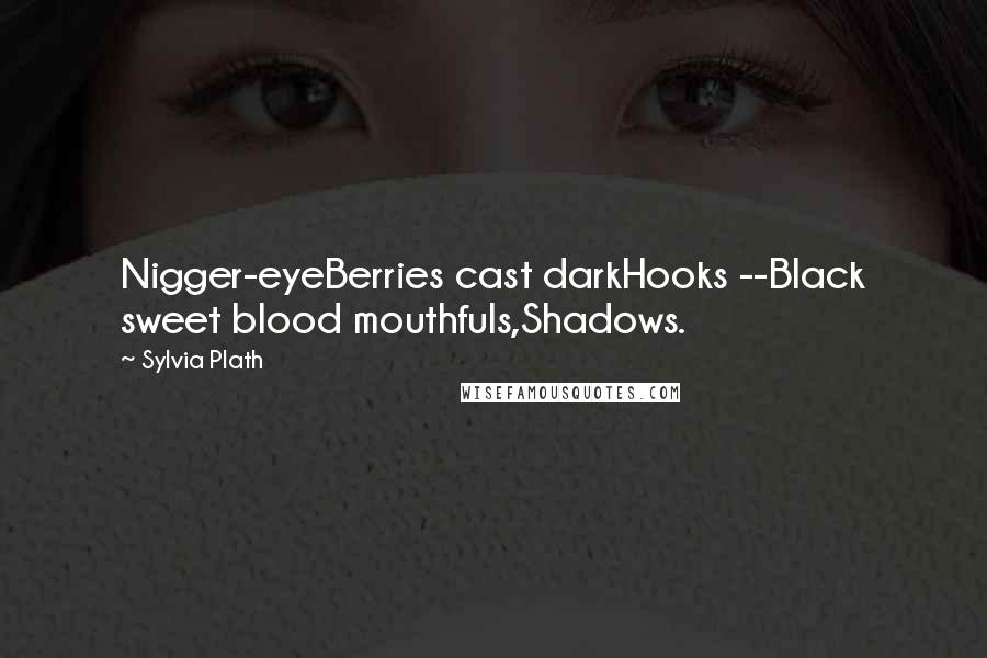 Sylvia Plath Quotes: Nigger-eyeBerries cast darkHooks --Black sweet blood mouthfuls,Shadows.