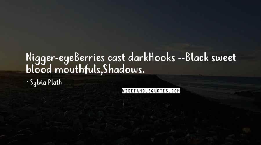 Sylvia Plath Quotes: Nigger-eyeBerries cast darkHooks --Black sweet blood mouthfuls,Shadows.