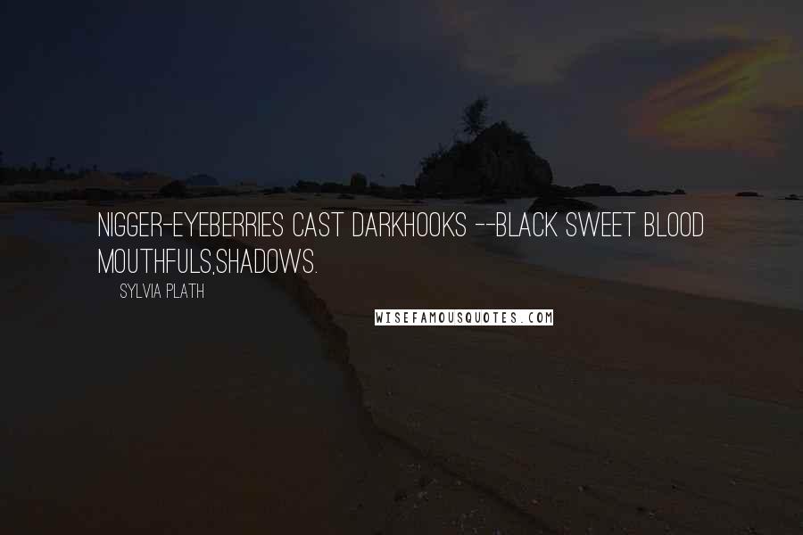 Sylvia Plath Quotes: Nigger-eyeBerries cast darkHooks --Black sweet blood mouthfuls,Shadows.