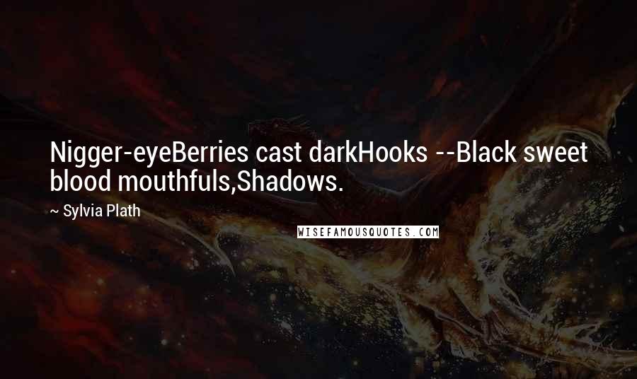 Sylvia Plath Quotes: Nigger-eyeBerries cast darkHooks --Black sweet blood mouthfuls,Shadows.