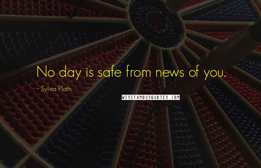 Sylvia Plath Quotes: No day is safe from news of you.