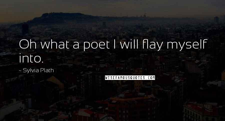 Sylvia Plath Quotes: Oh what a poet I will flay myself into.