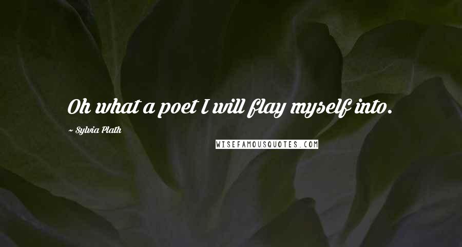 Sylvia Plath Quotes: Oh what a poet I will flay myself into.