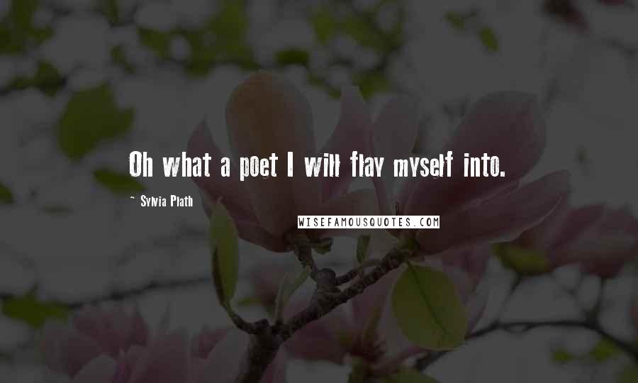 Sylvia Plath Quotes: Oh what a poet I will flay myself into.