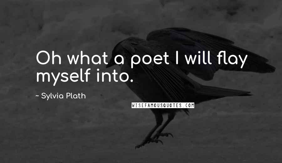Sylvia Plath Quotes: Oh what a poet I will flay myself into.