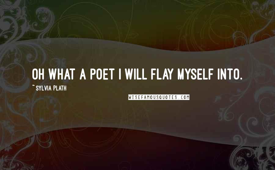 Sylvia Plath Quotes: Oh what a poet I will flay myself into.