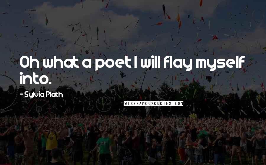 Sylvia Plath Quotes: Oh what a poet I will flay myself into.