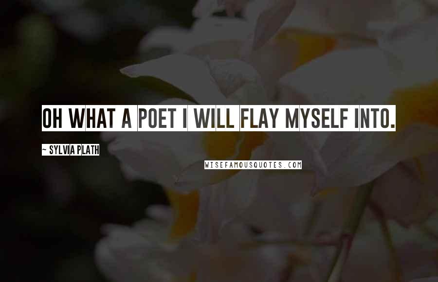 Sylvia Plath Quotes: Oh what a poet I will flay myself into.