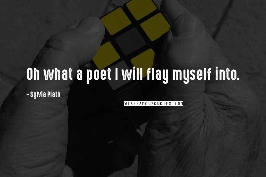 Sylvia Plath Quotes: Oh what a poet I will flay myself into.