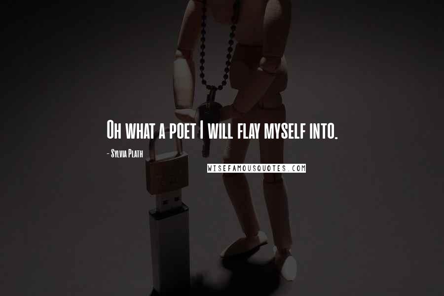 Sylvia Plath Quotes: Oh what a poet I will flay myself into.