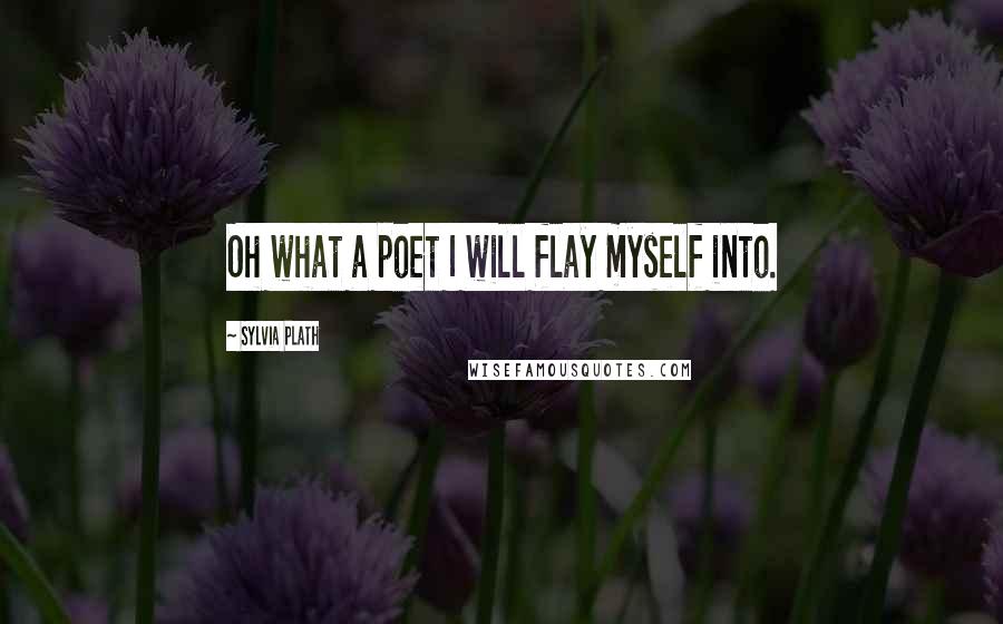Sylvia Plath Quotes: Oh what a poet I will flay myself into.
