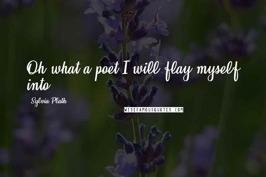 Sylvia Plath Quotes: Oh what a poet I will flay myself into.