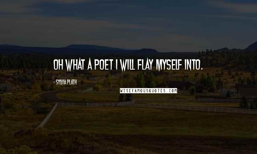 Sylvia Plath Quotes: Oh what a poet I will flay myself into.