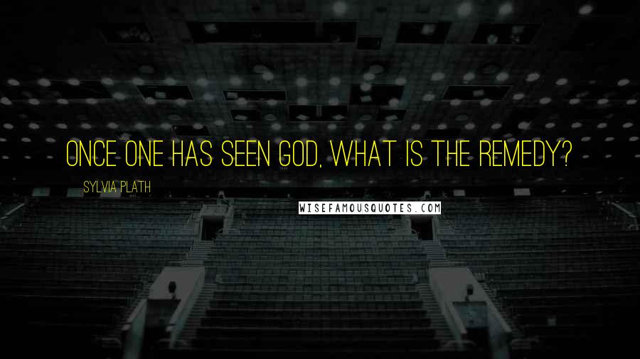 Sylvia Plath Quotes: Once one has seen God, what is the remedy?