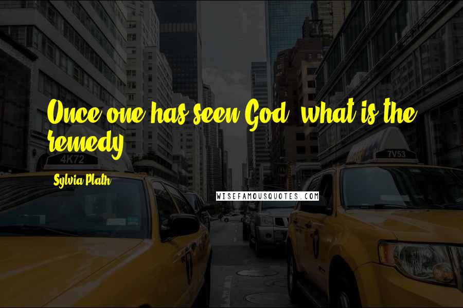 Sylvia Plath Quotes: Once one has seen God, what is the remedy?