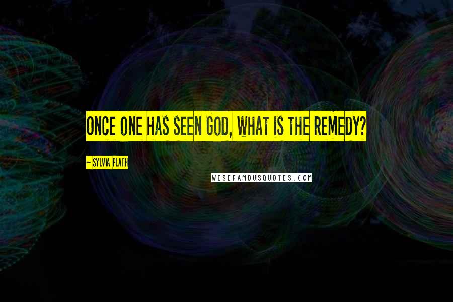 Sylvia Plath Quotes: Once one has seen God, what is the remedy?