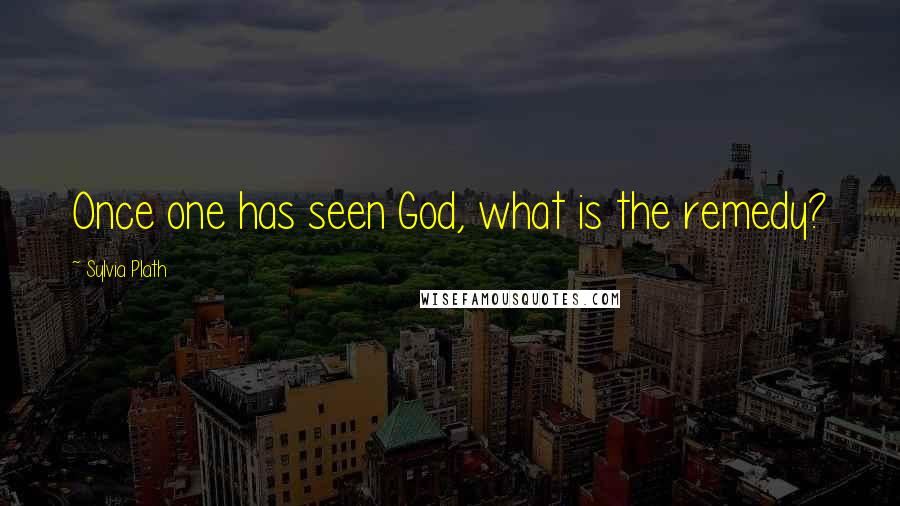 Sylvia Plath Quotes: Once one has seen God, what is the remedy?
