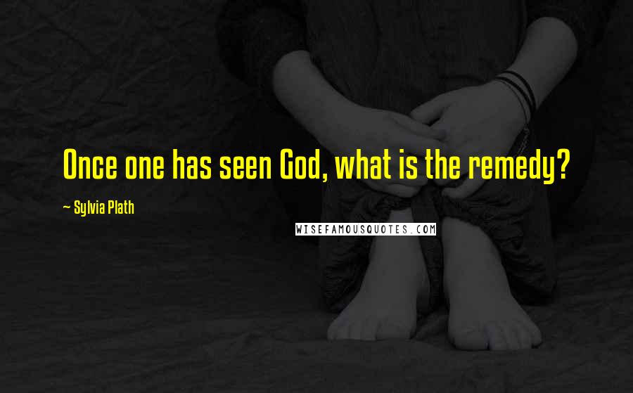 Sylvia Plath Quotes: Once one has seen God, what is the remedy?